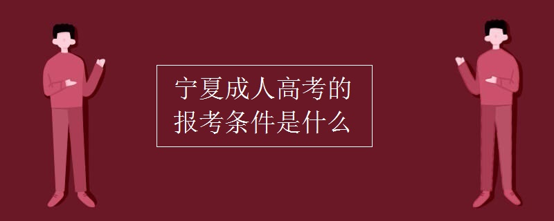 宁夏成人高考的报考条件是什么