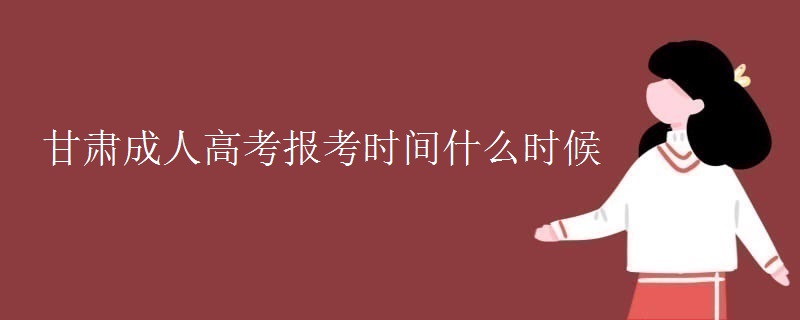 甘肃成人高考报考时间什么时候